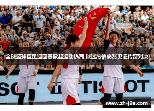 全球篮球巨星巡回赛掀起运动热潮 球迷热情高涨见证传奇对决