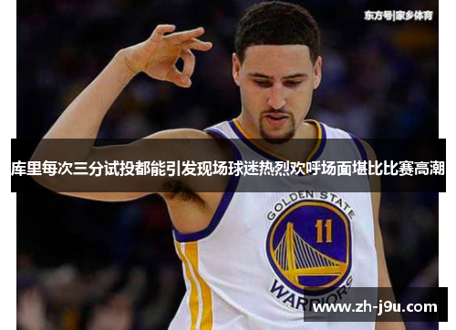 库里每次三分试投都能引发现场球迷热烈欢呼场面堪比比赛高潮
