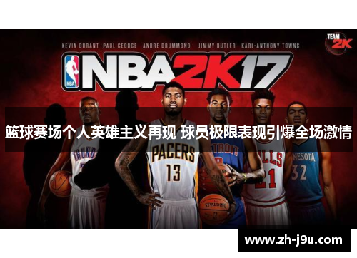 篮球赛场个人英雄主义再现 球员极限表现引爆全场激情