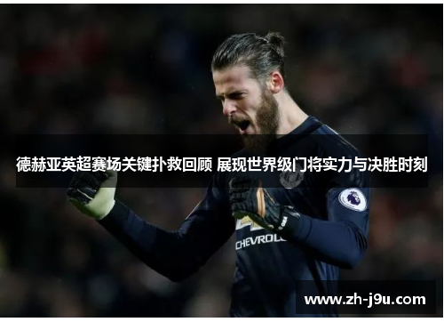 德赫亚英超赛场关键扑救回顾 展现世界级门将实力与决胜时刻