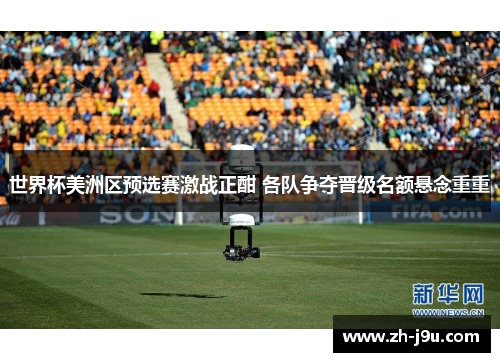 世界杯美洲区预选赛激战正酣 各队争夺晋级名额悬念重重