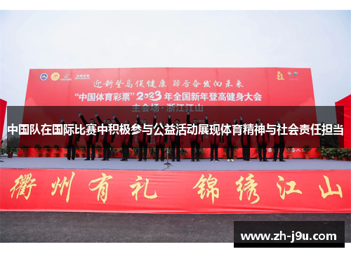 中国队在国际比赛中积极参与公益活动展现体育精神与社会责任担当