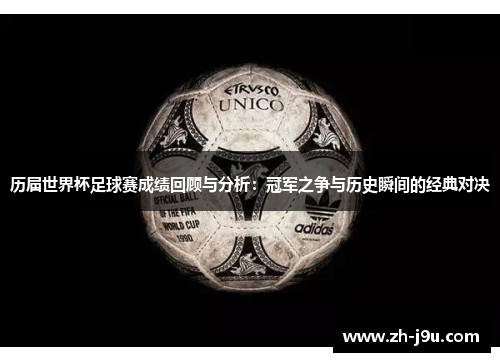 历届世界杯足球赛成绩回顾与分析：冠军之争与历史瞬间的经典对决