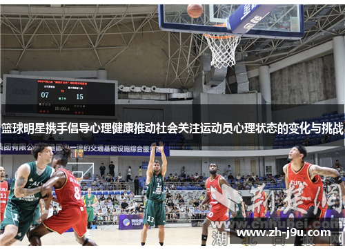 篮球明星携手倡导心理健康推动社会关注运动员心理状态的变化与挑战