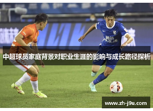 中超球员家庭背景对职业生涯的影响与成长路径探析