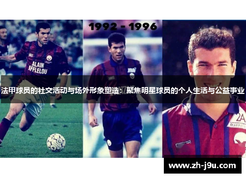 法甲球员的社交活动与场外形象塑造：聚焦明星球员的个人生活与公益事业
