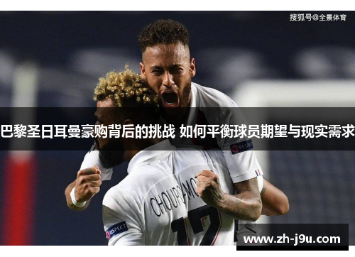 巴黎圣日耳曼豪购背后的挑战 如何平衡球员期望与现实需求