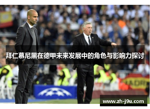拜仁慕尼黑在德甲未来发展中的角色与影响力探讨