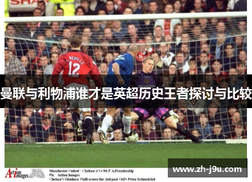 曼联与利物浦谁才是英超历史王者探讨与比较