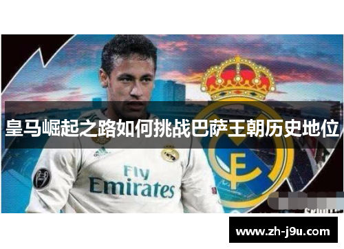 皇马崛起之路如何挑战巴萨王朝历史地位