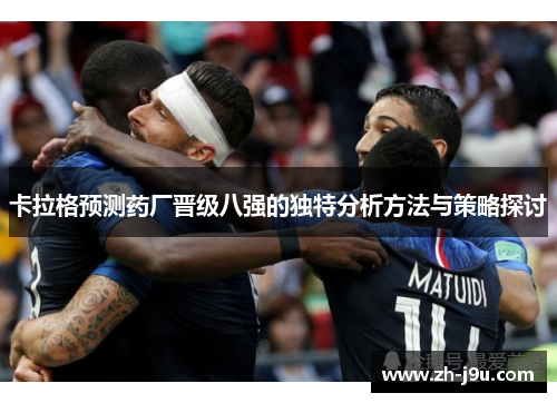 卡拉格预测药厂晋级八强的独特分析方法与策略探讨
