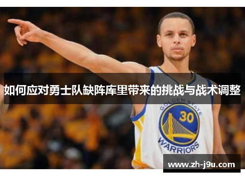 如何应对勇士队缺阵库里带来的挑战与战术调整