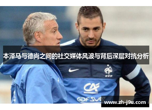 本泽马与德尚之间的社交媒体风波与背后深层对抗分析