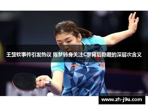 王楚钦事件引发热议 陈梦转身关注C罗背后隐藏的深层次含义