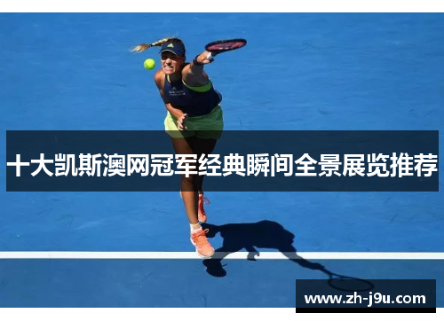 十大凯斯澳网冠军经典瞬间全景展览推荐