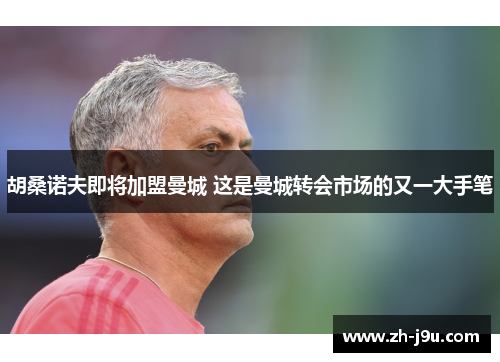 胡桑诺夫即将加盟曼城 这是曼城转会市场的又一大手笔