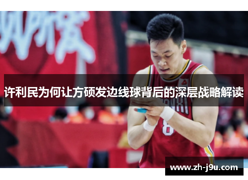 许利民为何让方硕发边线球背后的深层战略解读