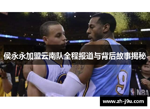 侯永永加盟云南队全程报道与背后故事揭秘