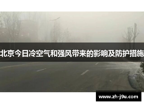 北京今日冷空气和强风带来的影响及防护措施